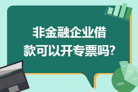 非金融企业借款可以开专票吗?