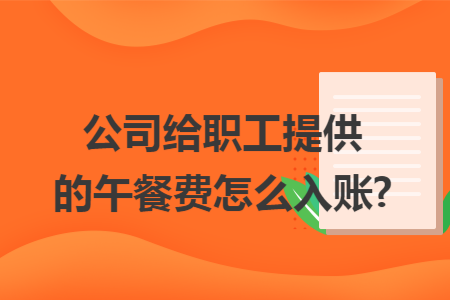 公司给职工提供的午餐费怎么入账?