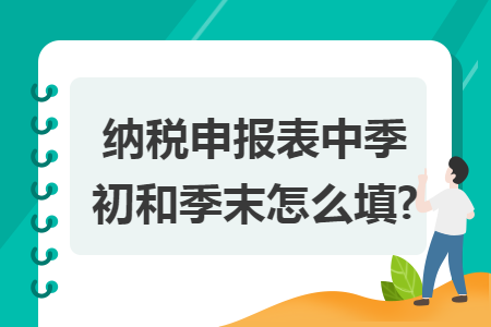 纳税申报表中季初和季末怎么填?