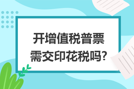 开增值税普票需交印花税吗?