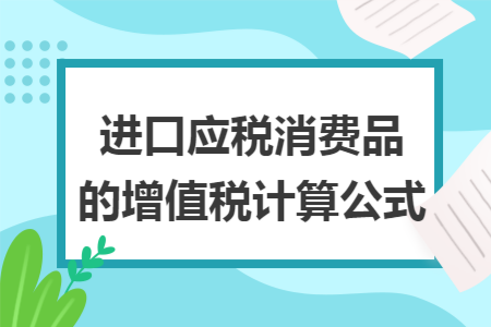 进口应税消费品的增值税计算公式