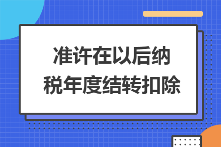 准许在以后纳税年度结转扣除