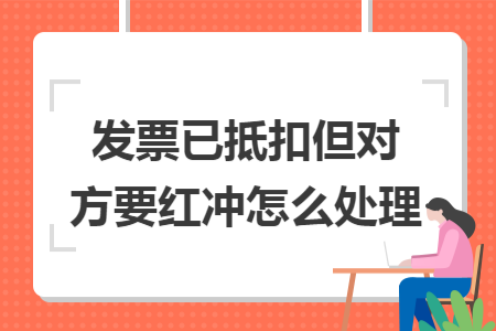 發票已抵扣但對方要紅衝怎麼處理?