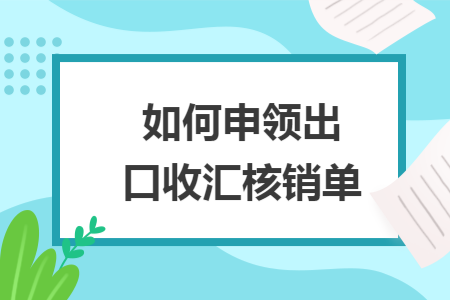 如何申领出口收汇核销单