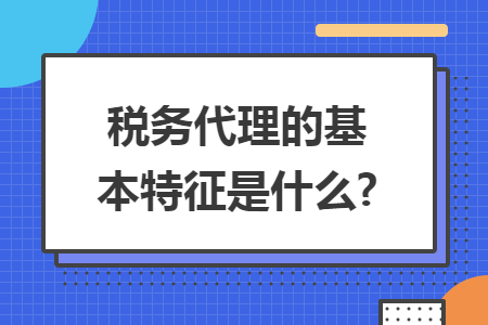 税务代理的基本特征是什么?