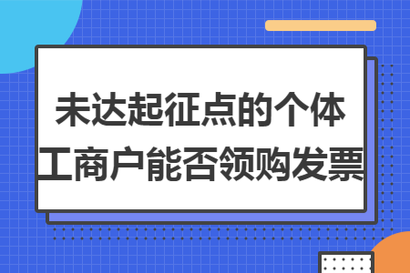 未达起征点的个体工商户能否领购发票