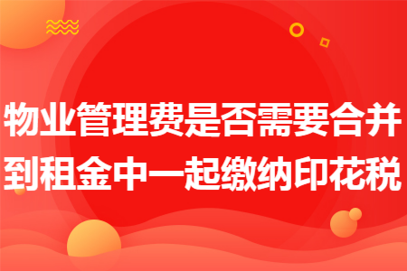 物业管理费是否需要合并到租金中一起缴纳印花税