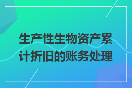 生产性生物资产累计折旧的账务处理