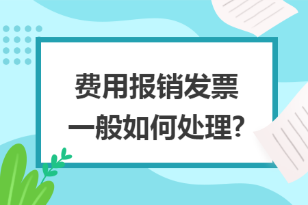 费用报销发票一般如何处理?