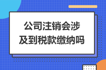 公司注销会涉及到税款缴纳吗