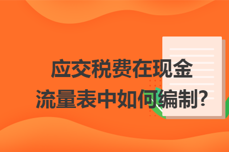 应交税费在现金流量表中如何编制?