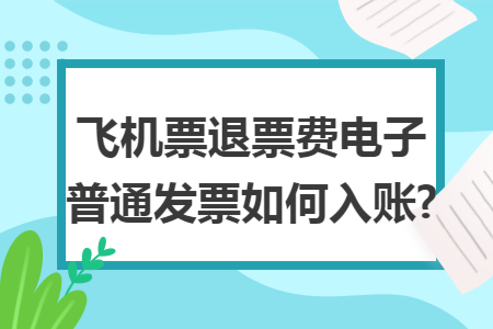 飞机票退票费电子普通发票如何入账?