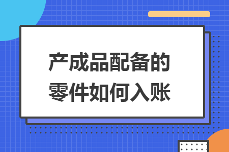 產成品配備的零件如何入賬