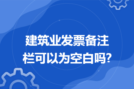 建筑业发票备注栏可以为空白吗?