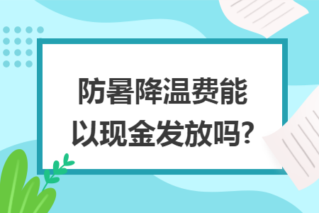 防暑降温费能以现金发放吗?