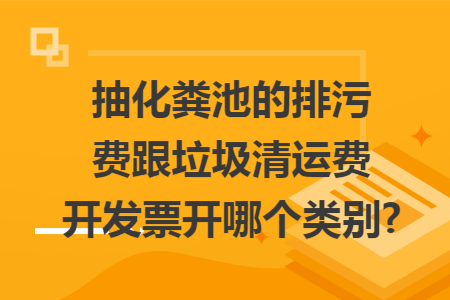 抽化粪池的排污费跟垃圾清运费开发票开哪个类别?