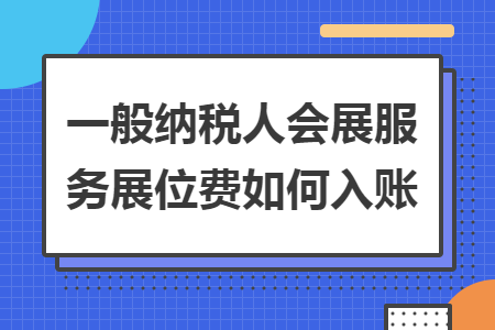 一般纳税人会展服务展位费如何入账