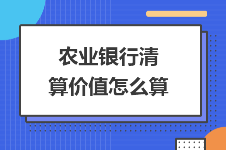 农业银行清算价值怎么算