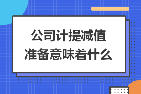 公司计提减值准备意味着什么