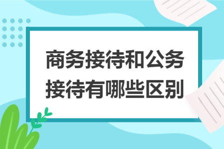 商务接待和公务接待有哪些区别