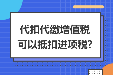 代扣代缴增值税可以抵扣进项税?