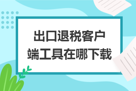 出口退税客户端工具在哪下载