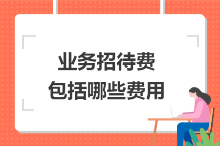 业务招待费包括哪些费用