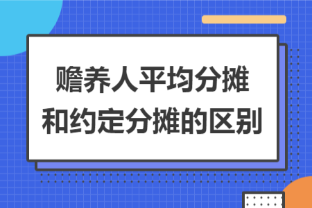 赡养人平均分摊和约定分摊的区别