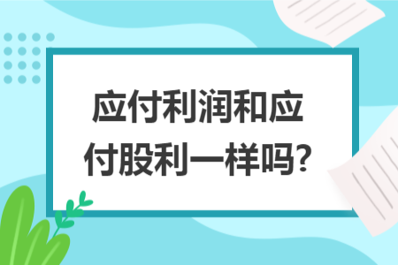 应付利润和应付股利一样吗?