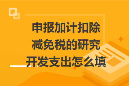 申报加计扣除减免税的研究开发支出怎么填