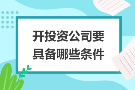 开投资公司要具备哪些条件