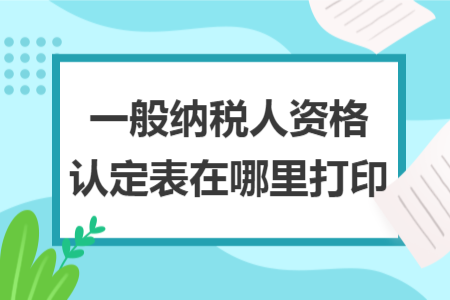 一般纳税人资格认定表在哪里打印