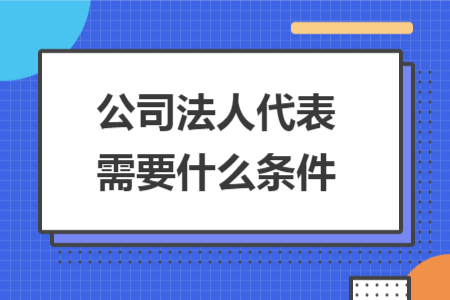 公司法人代表需要什么条件