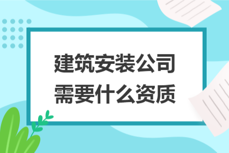 建筑安装公司需要什么资质