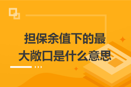 担保余值下的最大敞口是什么意思