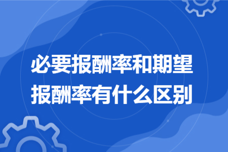 必要报酬率和期望报酬率有什么区别