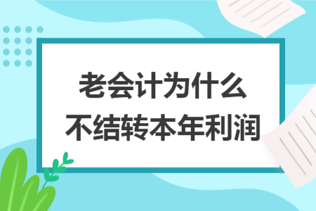 老会计为什么不结转本年利润