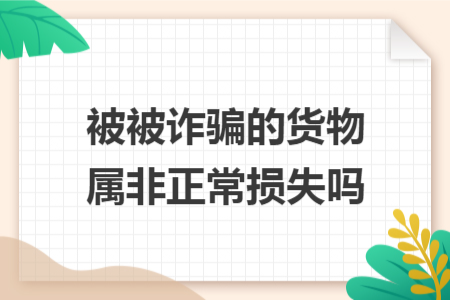 被被诈骗的货物属非正常损失吗