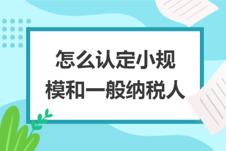 怎么认定小规模和一般纳税人