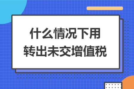 什么情况下用转出未交增值税