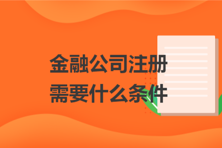 金融公司注册需要什么条件