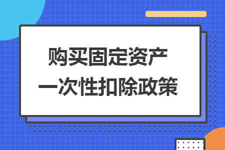 购买固定资产一次性扣除政策