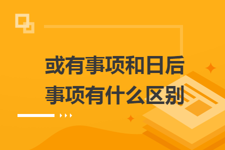 或有事项和日后事项有什么区别