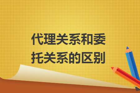 代理关系和委托关系的区别