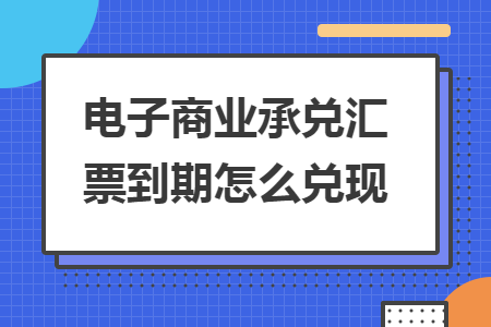 电子商业承兑汇票到期怎么兑现