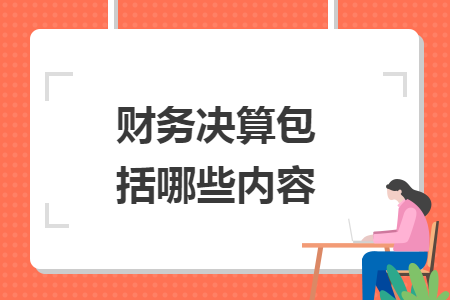 财务决算包括哪些内容