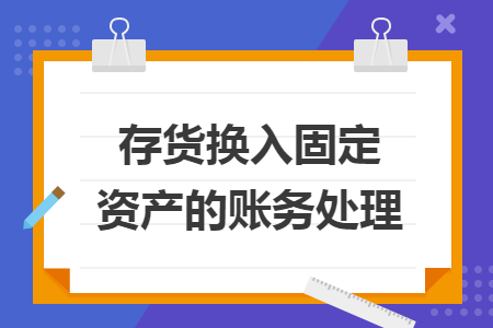 存货换入固定资产的账务处理