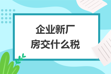 企业新厂房交什么税