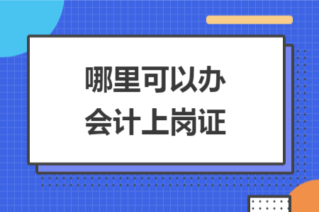 哪里可以办会计上岗证