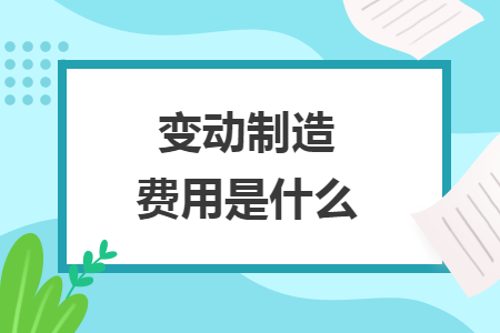 变动制造费用是什么